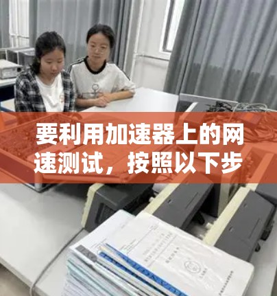 要利用加速器上的网速测试,按照以下步骤操作