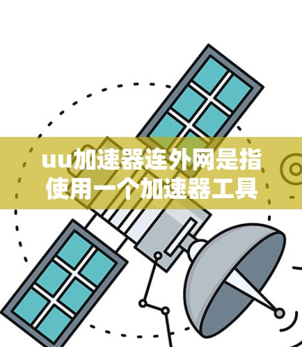 uu加速器连外网是指使用一个加速器工具来连接到互联网，以优化数据传输速度。以下是详细的解释和解决方案