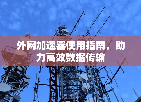 外网加速器使用指南,助力高效数据传输