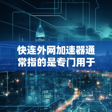 快连外网加速器通常指的是专门用于加速网页加载速度和搜索结果加载的工具。以下是一些常用的快速加速工具，可以满足你的需求