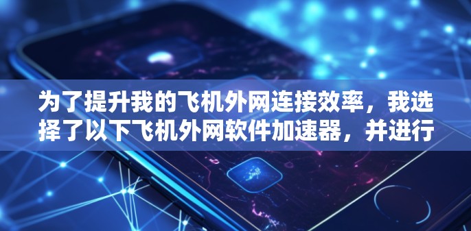为了提升我的飞机外网连接效率,我选择了以下飞机外网软件加速器,并进行了详细的配置和测试,以确保最佳效果