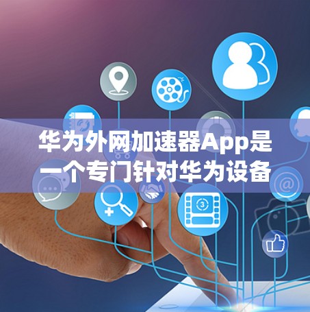 华为外网加速器App是一个专门针对华为设备设计的网络加速应用,旨在提升用户在华为设备上的网络体验。以下是关于该App的详细信息