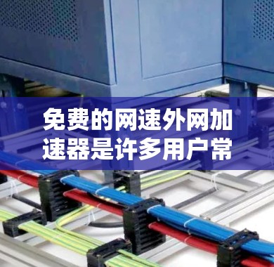 免费的网速外网加速器是许多用户常见的选择，因为它可以帮助他们提升网络速度，以更好地访问网站和进行其他在线活动。以下是几个常用的免费外网加速器推荐