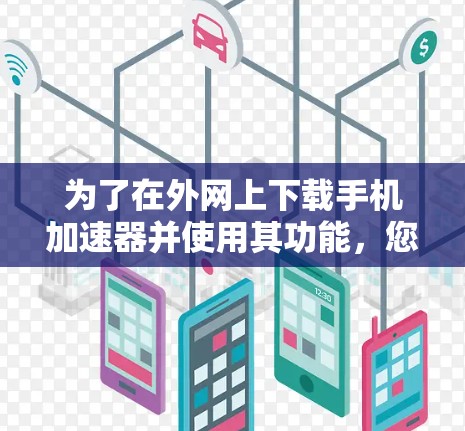 为了在外网上下载手机加速器并使用其功能，您可以按照以下步骤操作