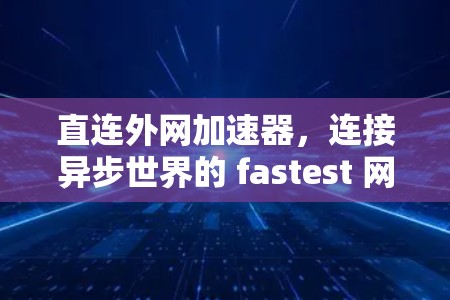 直连外网加速器，连接异步世界的 fastest 网络