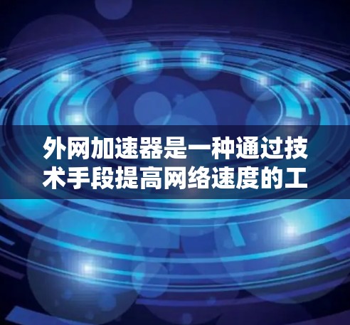 外网加速器是一种通过技术手段提高网络速度的工具，能够帮助您在互联网上更高效地完成各种任务。以下是一个详细的步骤指南，帮助您成功安装和使用外网加速器