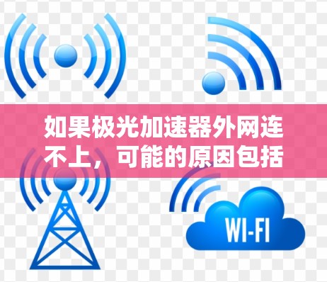 如果极光加速器外网连不上,可能的原因包括以下几点