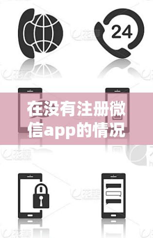 在没有注册微信app的情况下，可以尝试以下方法访问外网的加速器
