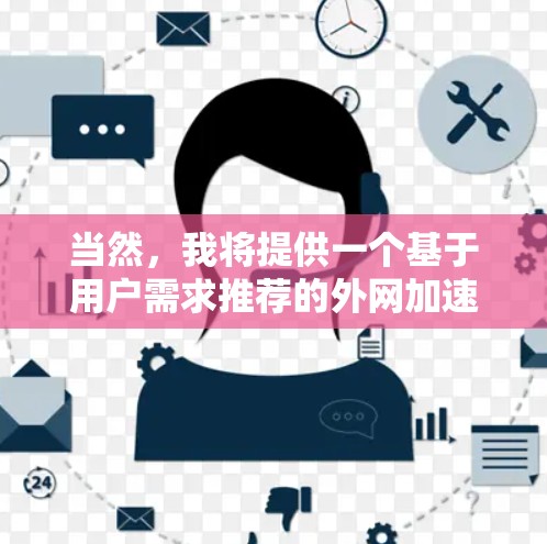 当然，我将提供一个基于用户需求推荐的外网加速器列表，帮助您选择最适合的工具。以下是一个推荐的外网加速器列表，分为几个类别，供您参考