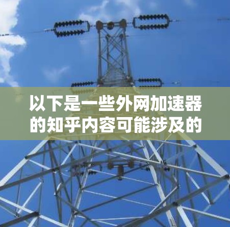 以下是一些外网加速器的知乎内容可能涉及的内容