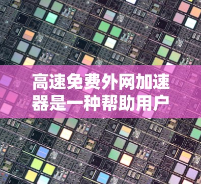高速免费外网加速器是一种帮助用户更快连接到高速网络的工具。以下是关于如何使用高速免费外网加速器的详细步骤和建议