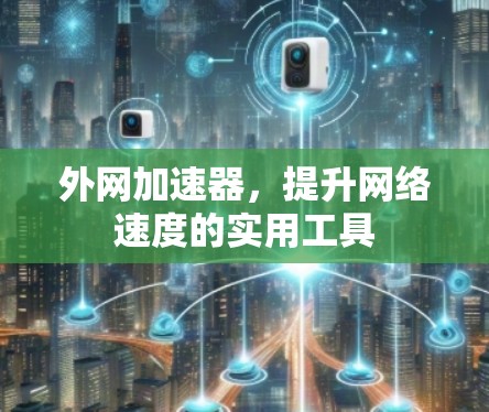 外网加速器，提升网络速度的实用工具
