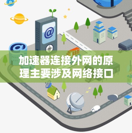 加速器连接外网的原理主要涉及网络接口的配置、网络设备的配置、网络协议的处理以及安全配置。以下是详细的解释