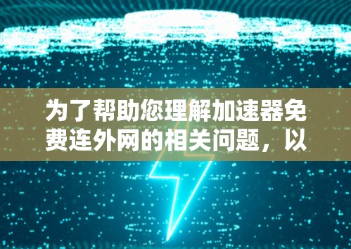 为了帮助您理解加速器免费连外网的相关问题，以下是分步的解答
