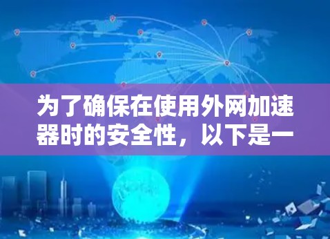 为了确保在使用外网加速器时的安全性，以下是一些推荐的步骤和选择建议