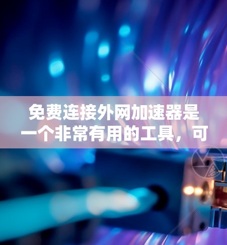 免费连接外网加速器是一个非常有用的工具，可以帮助提升网站的加载速度。然而，使用前需要谨慎，以下是一些关键点和建议