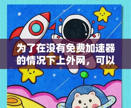 为了在没有免费加速器的情况下上外网，可以考虑以下步骤