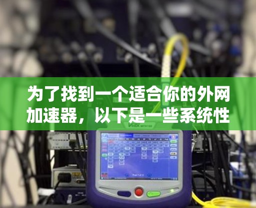 为了找到一个适合你的外网加速器，以下是一些系统性的步骤和推荐