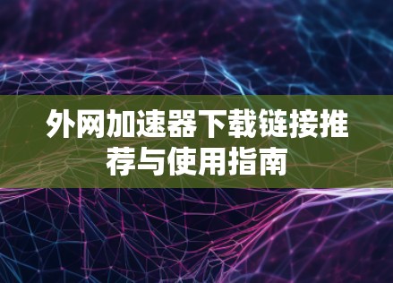 外网加速器下载链接推荐与使用指南