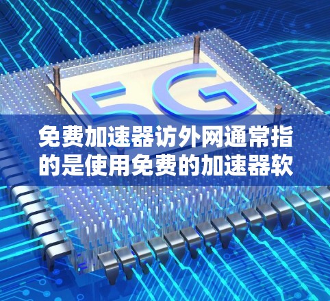 免费加速器访外网通常指的是使用免费的加速器软件,以访问国外网络服务的工具。以下是一些常见的免费加速器软件及其使用方法,可以帮助您访问国际网络服务