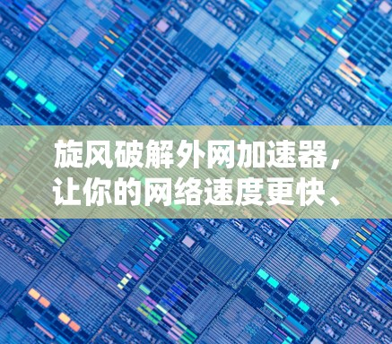 旋风破解外网加速器，让你的网络速度更快、更轻松！