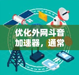 优化外网斗音加速器,通常需要根据具体的平台和需求来选择。以下是一些常见的外网斗音加速器推荐,你可以根据自己的需求进行选择