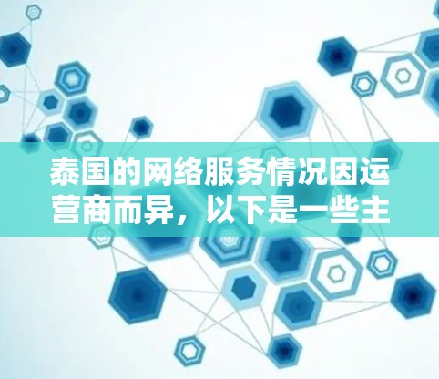 泰国的网络服务情况因运营商而异，以下是一些主要运营商的网络情况