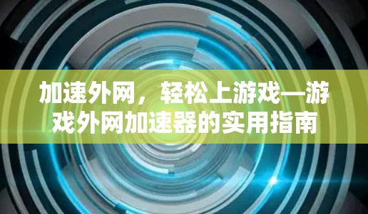 加速外网，轻松上游戏—游戏外网加速器的实用指南