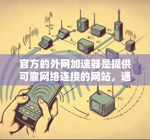 官方的外网加速器是提供可靠网络连接的网站，通常供用户下载使用以提升网络速度和稳定性。以下是一些常见的官方外网加速器，并结合其特点进行说明