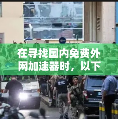 在寻找国内免费外网加速器时，以下是一些推荐的平台，每种平台都有其特点，适合不同的需求