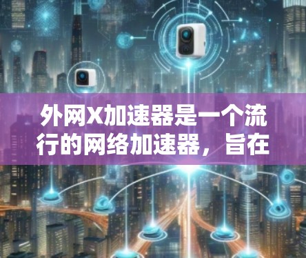 外网X加速器是一个流行的网络加速器，旨在帮助用户在互联网上更高效地下载文件。以下是一个详细的下载和安装指南