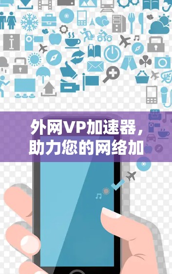 外网VP加速器，助力您的网络加速与高效上网
