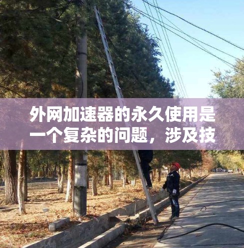 外网加速器的永久使用是一个复杂的问题，涉及技术、安全和性能等多个方面。为了确保其长期使用安全性和有效性，需要综合考虑以下因素