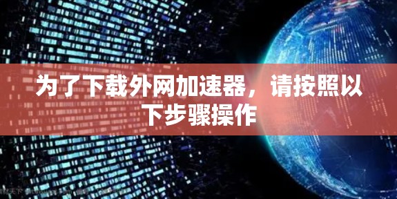 为了下载外网加速器，请按照以下步骤操作