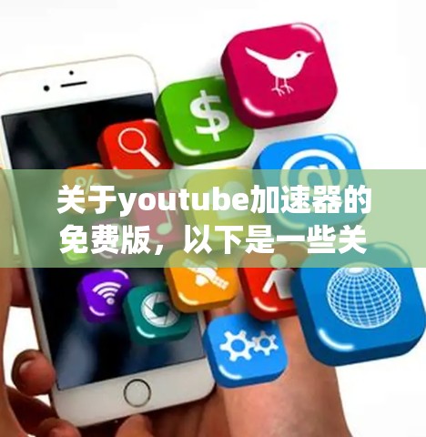 关于youtube加速器的免费版,以下是一些关键信息