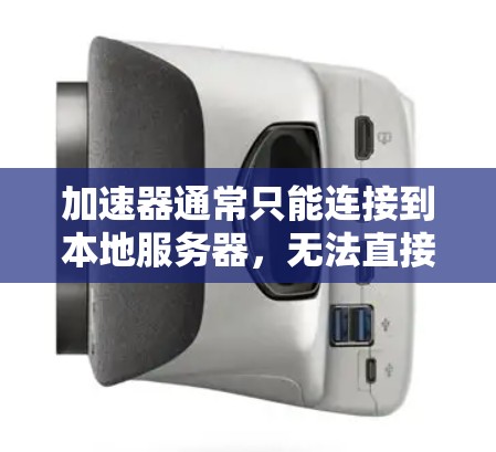 加速器通常只能连接到本地服务器，无法直接看到外网资源。以下是对这个问题的详细分析