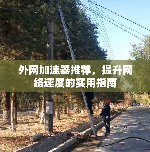 外网加速器推荐,提升网络速度的实用指南