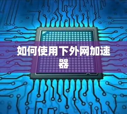 如何使用下外网加速器