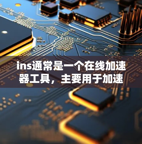 ins通常是一个在线加速器工具,主要用于加速网页、文件上传和下载等任务。如果ins是某个特定工具的名称,那么它可能具有以下特点