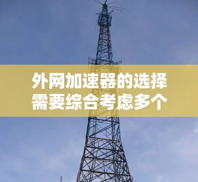 外网加速器的选择需要综合考虑多个因素，包括功能、价格、性能、安全性和用户需求。以下是一些推荐的外网加速器，它们在功能和性能方面表现较好，适合预算有限但需要提升网络速度的用户