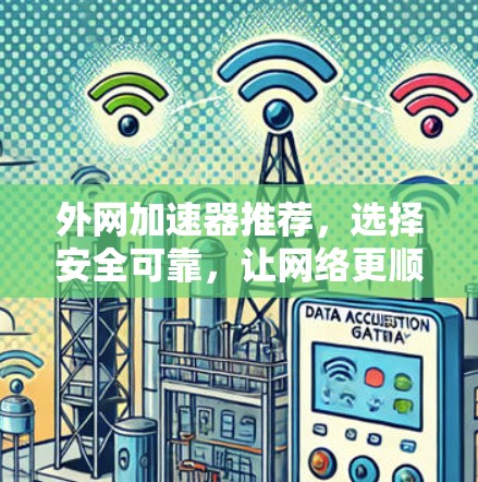 外网加速器推荐，选择安全可靠，让网络更顺畅