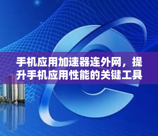 手机应用加速器连外网，提升手机应用性能的关键工具