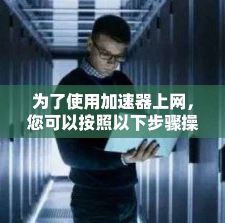 为了使用加速器上网，您可以按照以下步骤操作