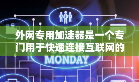 外网专用加速器是一个专门用于快速连接互联网的工具，通常用于测试、下载、文件上传等任务。以下是一些常见的外网专用加速器及其主要功能