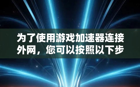 为了使用游戏加速器连接外网，您可以按照以下步骤操作