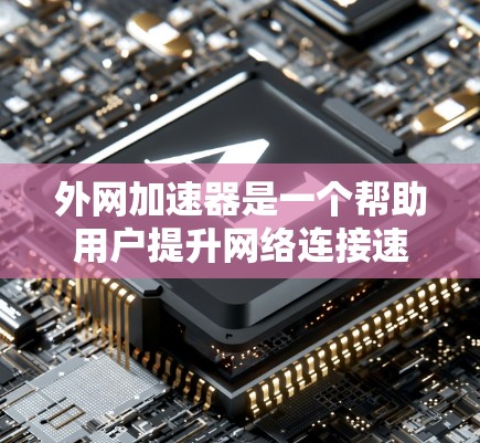 外网加速器是一个帮助用户提升网络连接速度的工具，通过网络加速技术优化数据传输效率。以下是一些推荐的外网加速器品牌和产品，以及他们的特点