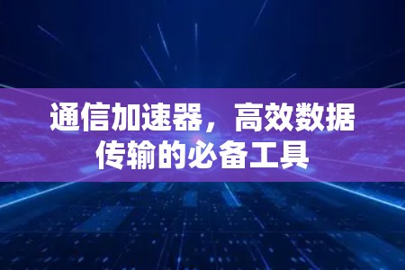 通信加速器，高效数据传输的必备工具