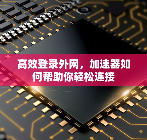 高效登录外网，加速器如何帮助你轻松连接