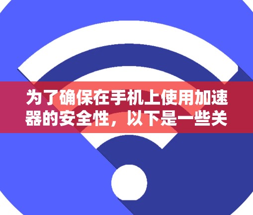 为了确保在手机上使用加速器的安全性，以下是一些关键步骤和建议