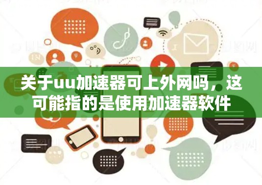 关于uu加速器可上外网吗，这可能指的是使用加速器软件来连接到其他计算机或设备，或者是否可以使用加速器作为远程连接工具。以下是对这个问题的详细解答